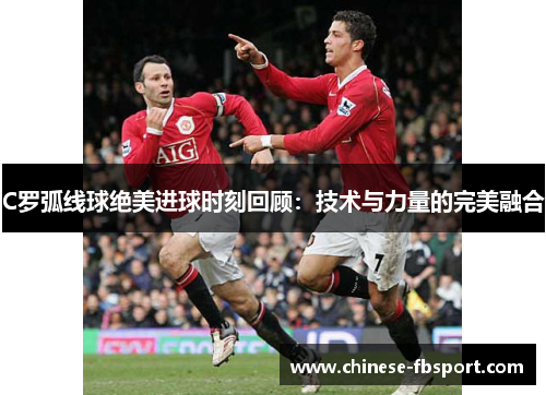C罗弧线球绝美进球时刻回顾:技术与力量的完美融合 C罗弧线球绝美进球时刻回顾:技术与力量的完美融合