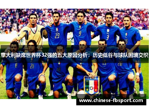 意大利缺席世界杯32强的五大原因分析:历史低谷与球队困境交织 意大利缺席世界杯32强的五大原因分析:历史低谷与球队困境交织