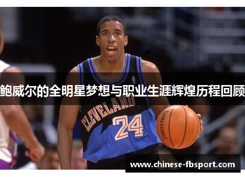 鲍威尔的全明星梦想与职业生涯辉煌历程回顾 鲍威尔的全明星梦想与职业生涯辉煌历程回顾