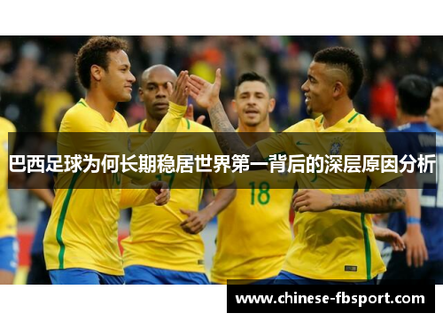 巴西足球为何长期稳居世界第一背后的深层原因分析 巴西足球为何长期稳居世界第一背后的深层原因分析