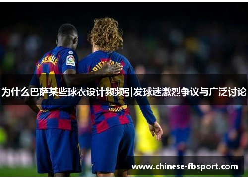 为什么巴萨某些球衣设计频频引发球迷激烈争议与广泛讨论 为什么巴萨某些球衣设计频频引发球迷激烈争议与广泛讨论