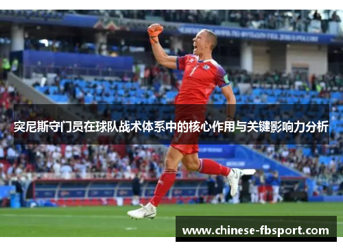 突尼斯守门员在球队战术体系中的核心作用与关键影响力分析 突尼斯守门员在球队战术体系中的核心作用与关键影响力分析
