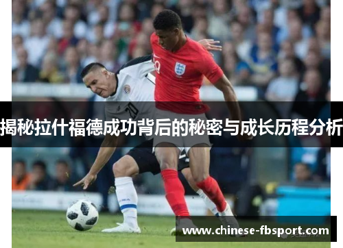 揭秘拉什福德成功背后的秘密与成长历程分析 揭秘拉什福德成功背后的秘密与成长历程分析