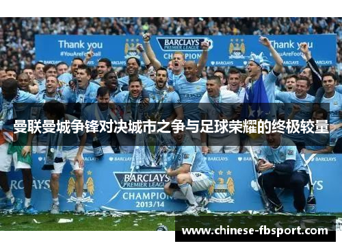 曼联曼城争锋对决城市之争与足球荣耀的终极较量