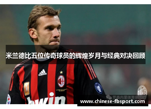 米兰德比五位传奇球员的辉煌岁月与经典对决回顾 米兰德比五位传奇球员的辉煌岁月与经典对决回顾