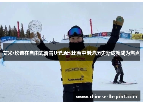 艾米·坎普在自由式滑雪U型场地比赛中创造历史新成就成为焦点 艾米·坎普在自由式滑雪U型场地比赛中创造历史新成就成为焦点