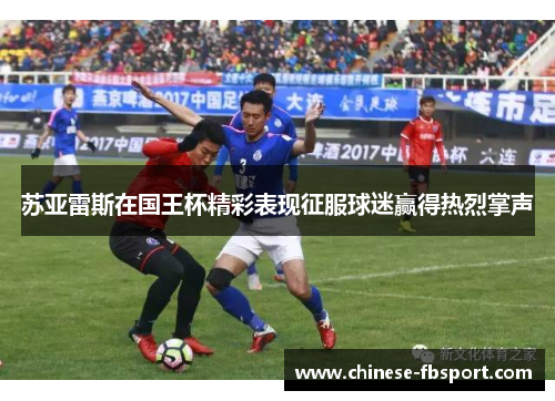 苏亚雷斯在国王杯精彩表现征服球迷赢得热烈掌声 苏亚雷斯在国王杯精彩表现征服球迷赢得热烈掌声