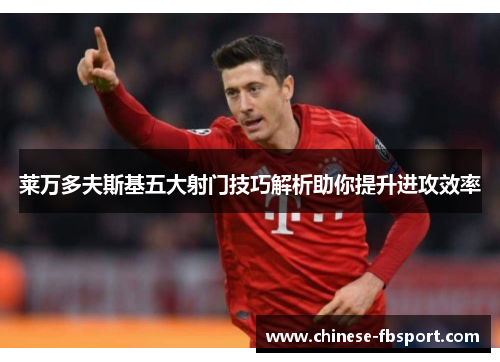 莱万多夫斯基五大射门技巧解析助你提升进攻效率 莱万多夫斯基五大射门技巧解析助你提升进攻效率