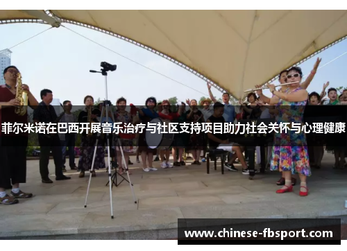 菲尔米诺在巴西开展音乐治疗与社区支持项目助力社会关怀与心理健康 菲尔米诺在巴西开展音乐治疗与社区支持项目助力社会关怀与心理健康