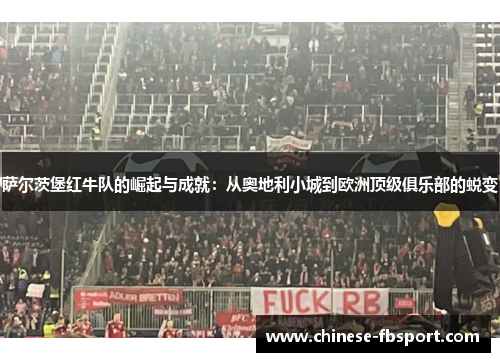 萨尔茨堡红牛队的崛起与成就:从奥地利小城到欧洲顶级俱乐部的蜕变 萨尔茨堡红牛队的崛起与成就:从奥地利小城到欧洲顶级俱乐部的蜕变