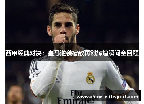 西甲经典对决:皇马逆袭宿敌再创辉煌瞬间全回顾 西甲经典对决:皇马逆袭宿敌再创辉煌瞬间全回顾