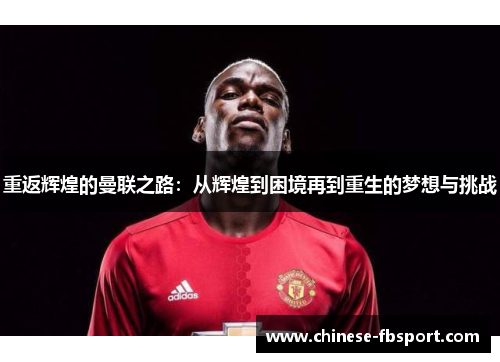 重返辉煌的曼联之路:从辉煌到困境再到重生的梦想与挑战 重返辉煌的曼联之路:从辉煌到困境再到重生的梦想与挑战