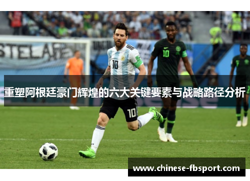 重塑阿根廷豪门辉煌的六大关键要素与战略路径分析 重塑阿根廷豪门辉煌的六大关键要素与战略路径分析