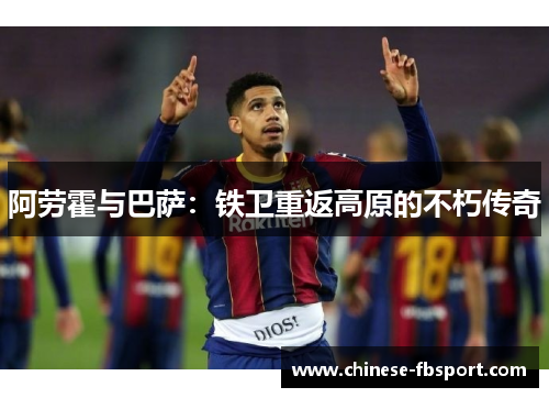 阿劳霍与巴萨:铁卫重返高原的不朽传奇 阿劳霍与巴萨:铁卫重返高原的不朽传奇