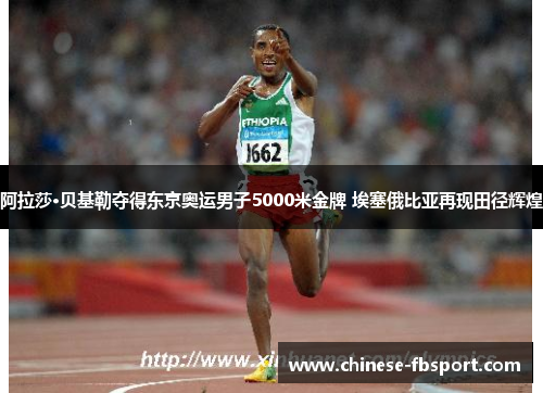 阿拉莎·贝基勒夺得东京奥运男子5000米金牌 埃塞俄比亚再现田径辉煌 阿拉莎·贝基勒夺得东京奥运男子5000米金牌 埃塞俄比亚再现田径辉煌