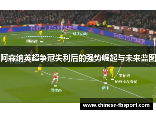 阿森纳英超争冠失利后的强势崛起与未来蓝图