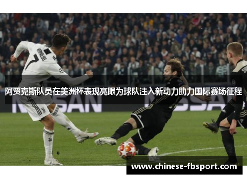 阿贾克斯队员在美洲杯表现亮眼为球队注入新动力助力国际赛场征程 阿贾克斯队员在美洲杯表现亮眼为球队注入新动力助力国际赛场征程