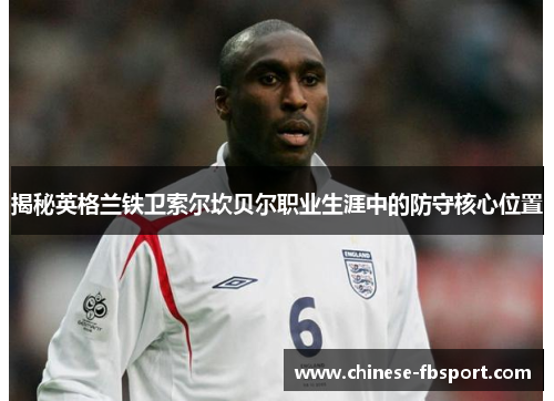 揭秘英格兰铁卫索尔坎贝尔职业生涯中的防守核心位置 揭秘英格兰铁卫索尔坎贝尔职业生涯中的防守核心位置