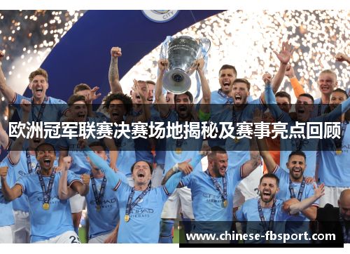 欧洲冠军联赛决赛场地揭秘及赛事亮点回顾 欧洲冠军联赛决赛场地揭秘及赛事亮点回顾