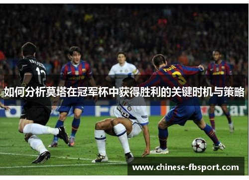 如何分析莫塔在冠军杯中获得胜利的关键时机与策略 如何分析莫塔在冠军杯中获得胜利的关键时机与策略