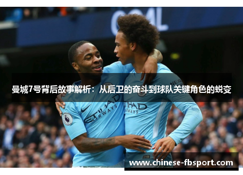 曼城7号背后故事解析:从后卫的奋斗到球队关键角色的蜕变 曼城7号背后故事解析:从后卫的奋斗到球队关键角色的蜕变