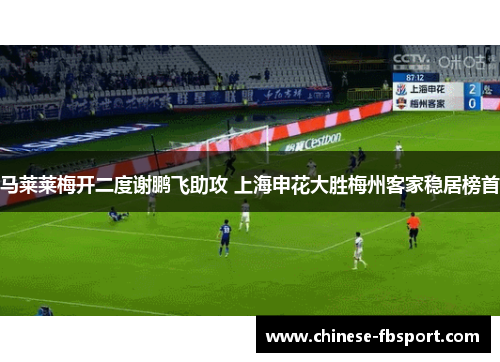 马莱莱梅开二度谢鹏飞助攻 上海申花大胜梅州客家稳居榜首 马莱莱梅开二度谢鹏飞助攻 上海申花大胜梅州客家稳居榜首