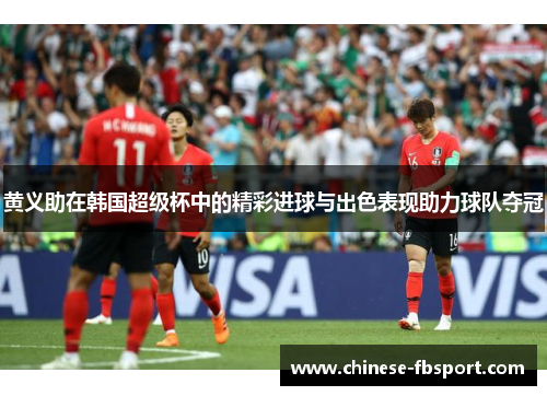 黄义助在韩国超级杯中的精彩进球与出色表现助力球队夺冠 黄义助在韩国超级杯中的精彩进球与出色表现助力球队夺冠