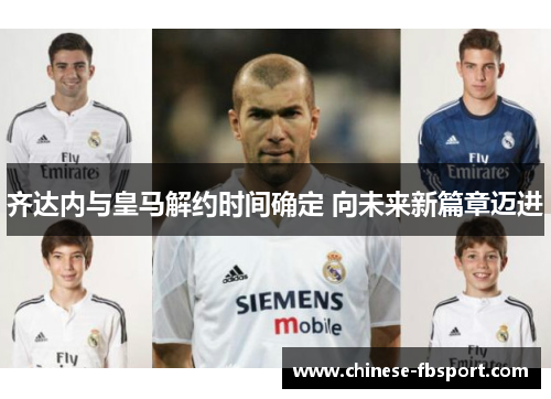 齐达内与皇马解约时间确定 向未来新篇章迈进 齐达内与皇马解约时间确定 向未来新篇章迈进