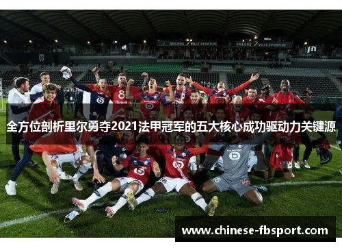 全方位剖析里尔勇夺2021法甲冠军的五大核心成功驱动力关键源 全方位剖析里尔勇夺2021法甲冠军的五大核心成功驱动力关键源