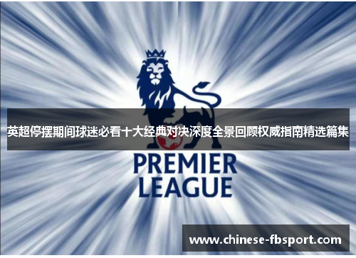 英超停摆期间球迷必看十大经典对决深度全景回顾权威指南精选篇集 英超停摆期间球迷必看十大经典对决深度全景回顾权威指南精选篇集