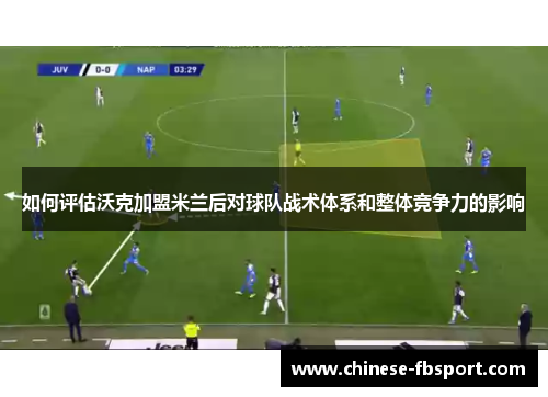 如何评估沃克加盟米兰后对球队战术体系和整体竞争力的影响 如何评估沃克加盟米兰后对球队战术体系和整体竞争力的影响