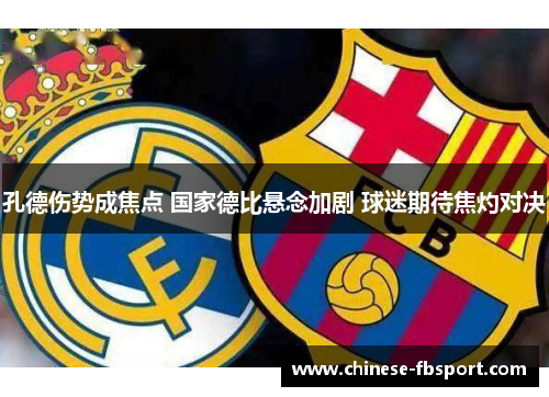 孔德伤势成焦点 国家德比悬念加剧 球迷期待焦灼对决 孔德伤势成焦点 国家德比悬念加剧 球迷期待焦灼对决