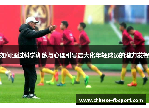 如何通过科学训练与心理引导最大化年轻球员的潜力发挥 如何通过科学训练与心理引导最大化年轻球员的潜力发挥