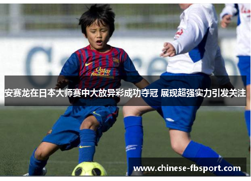安赛龙在日本大师赛中大放异彩成功夺冠 展现超强实力引发关注 安赛龙在日本大师赛中大放异彩成功夺冠 展现超强实力引发关注