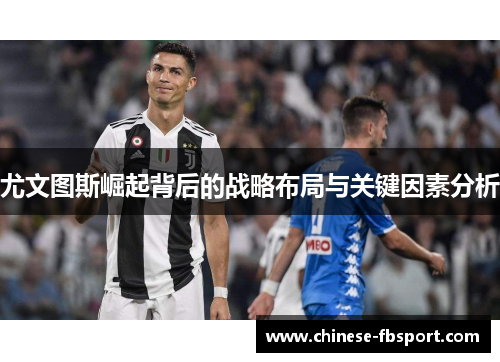 尤文图斯崛起背后的战略布局与关键因素分析 尤文图斯崛起背后的战略布局与关键因素分析