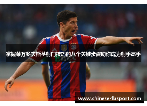 掌握莱万多夫斯基射门技巧的八个关键步骤助你成为射手高手 掌握莱万多夫斯基射门技巧的八个关键步骤助你成为射手高手